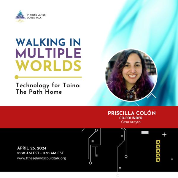 Flyer that says "Walking in Multiple Worlds. Technology for Taino: The Path Home with Priscilla Colon, founder of Casa Areyto. Priscilla has purple hair and medium to light complexion with long hair. www.iftheselandscouldtalk.org."